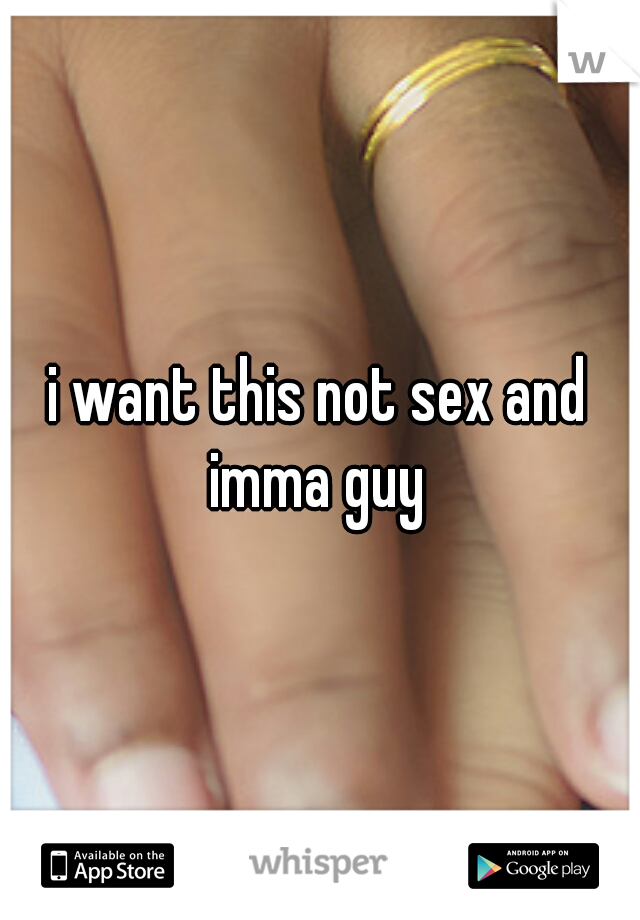 i want this not sex and imma guy 