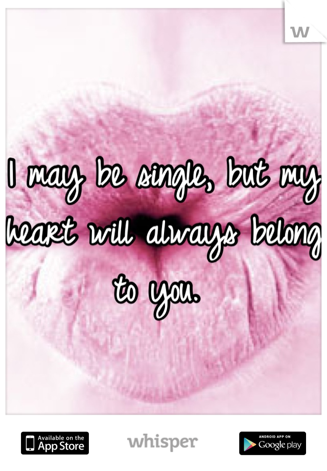 I may be single, but my heart will always belong to you. 