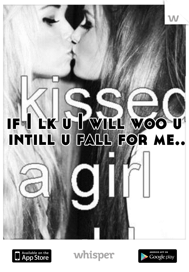 if I lk u I will woo u intill u fall for me..