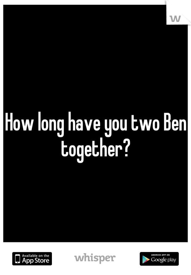 How long have you two Ben together?