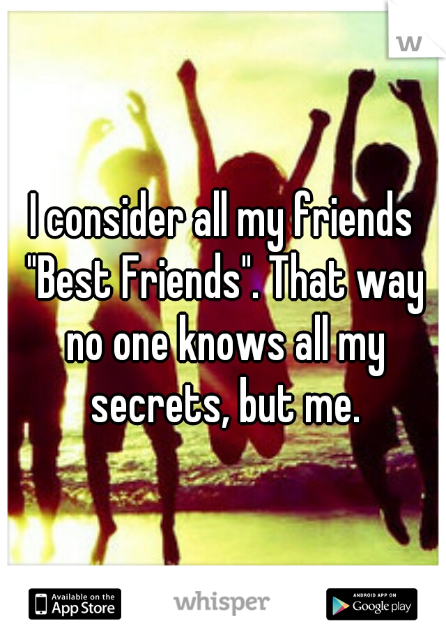 I consider all my friends "Best Friends". That way no one knows all my secrets, but me.