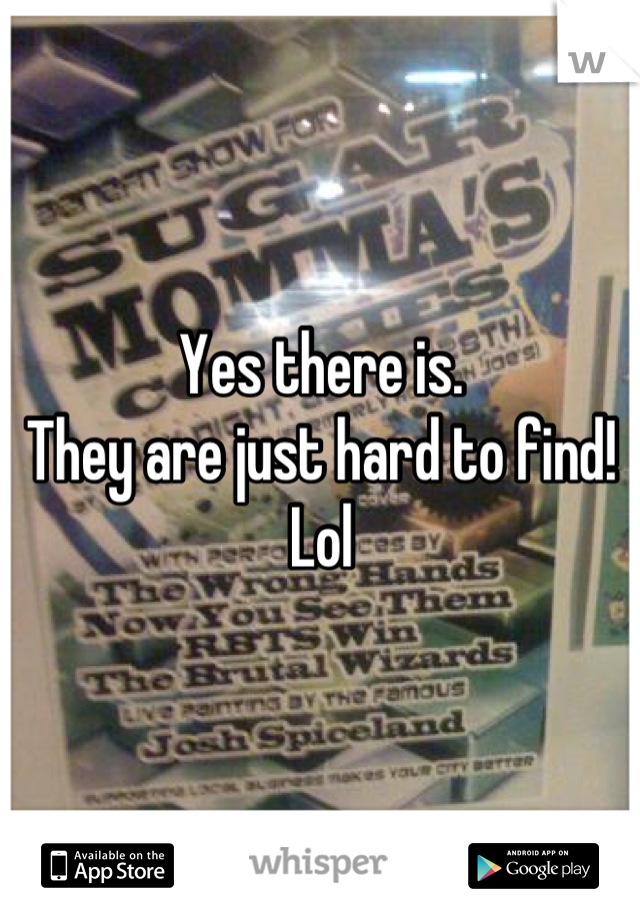 Yes there is.
They are just hard to find! Lol