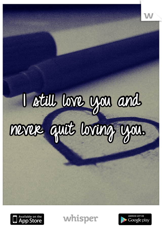 I still love you and never quit loving you. 