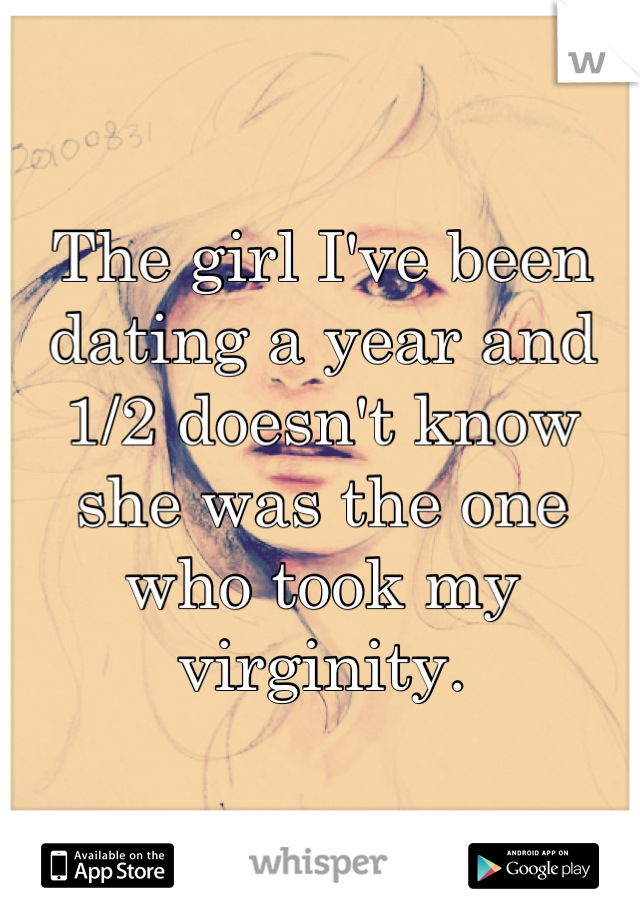 The girl I've been dating a year and 1/2 doesn't know she was the one who took my virginity.