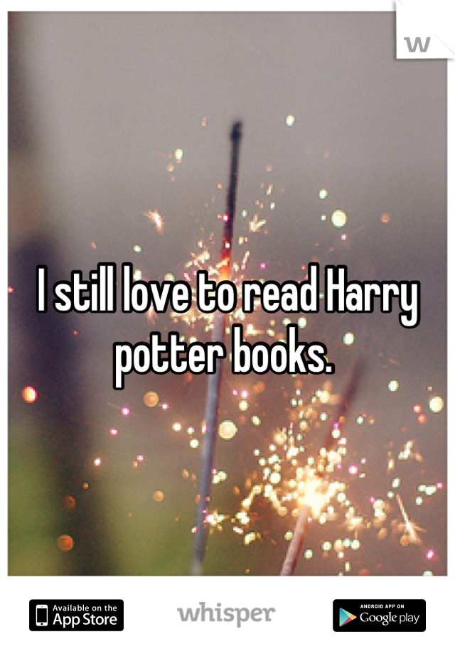 I still love to read Harry potter books. 