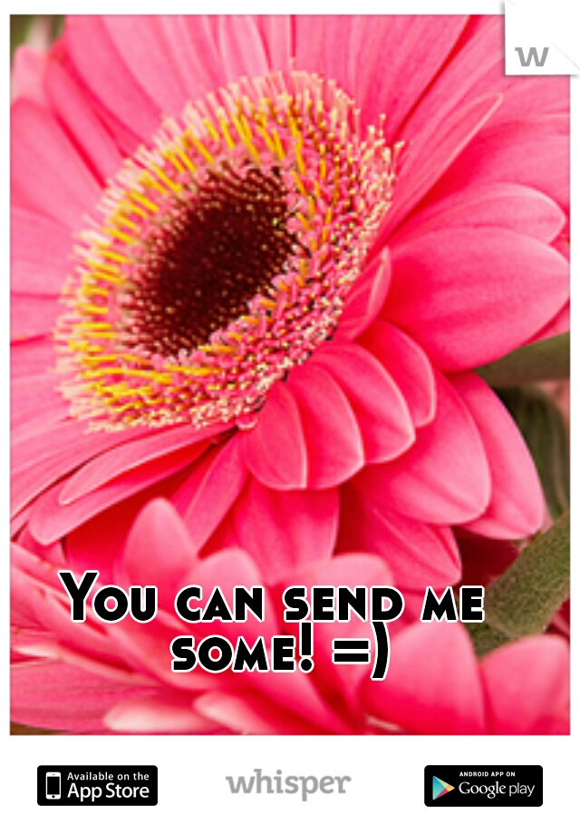 You can send me some! =)