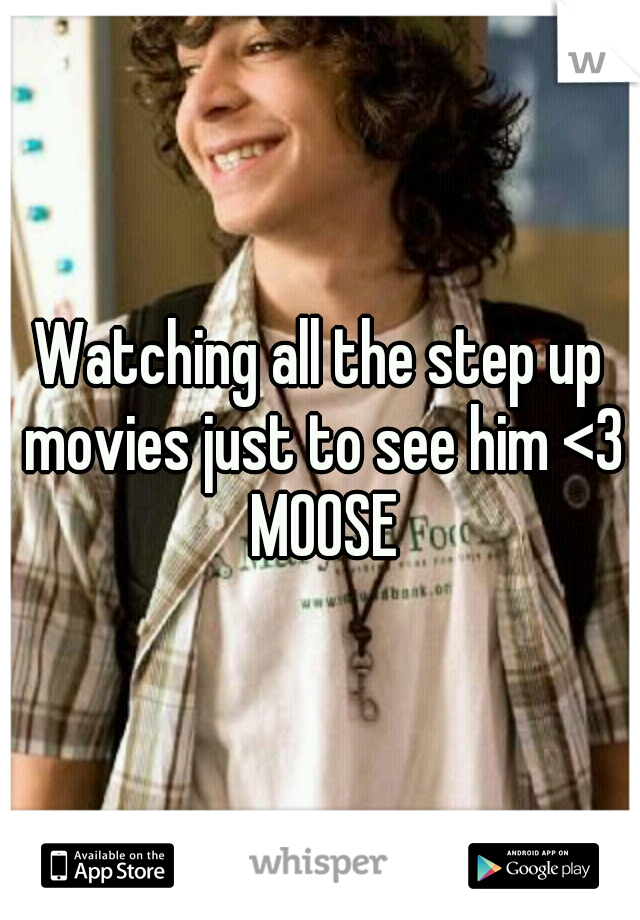 Watching all the step up movies just to see him <3 MOOSE