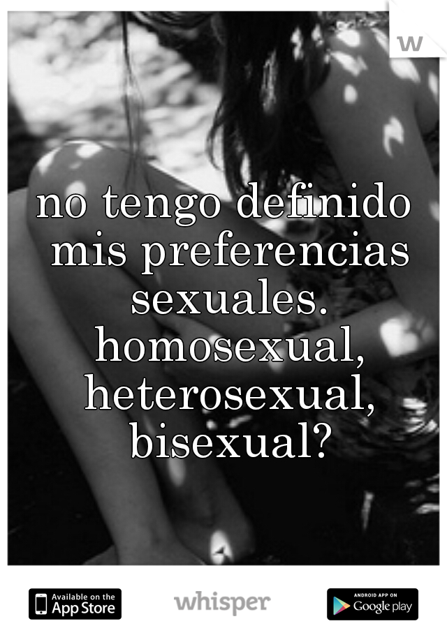 no tengo definido mis preferencias sexuales. homosexual, heterosexual, bisexual?