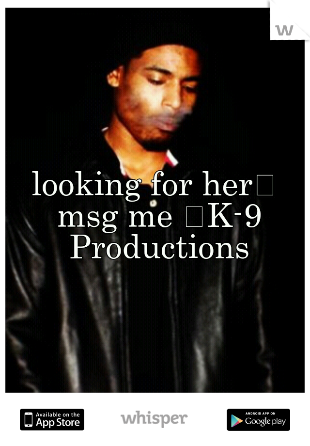 looking for her
 msg me 
K-9 Productions