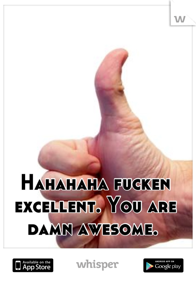 Hahahaha fucken excellent. You are damn awesome. 