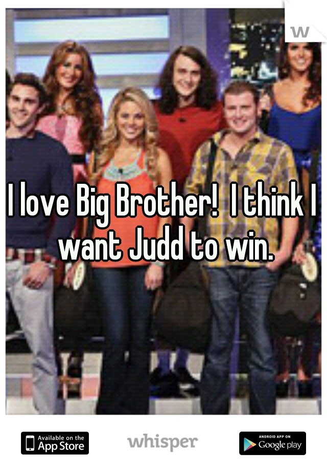 I love Big Brother!  I think I want Judd to win.