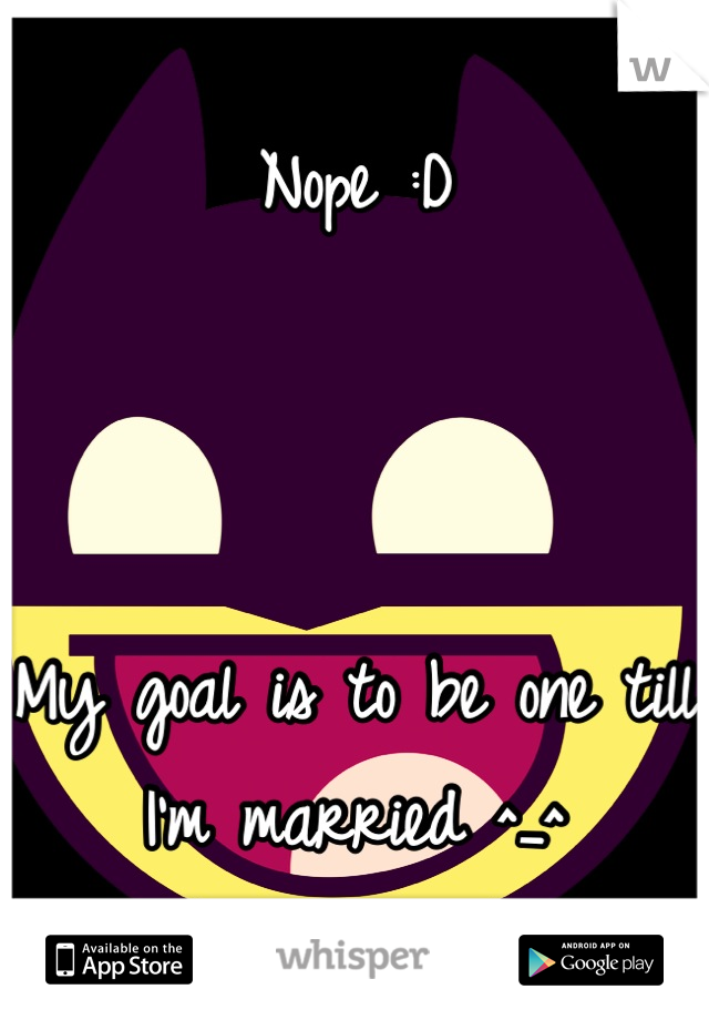 Nope :D



My goal is to be one till I'm married ^_^
