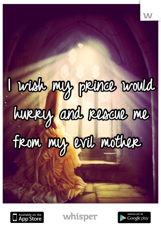 I wish my prince would hurry and rescue me from my evil mother 