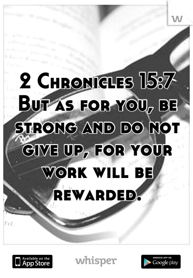 2 Chronicles 15:7 
But as for you, be strong and do not give up, for your work will be rewarded.