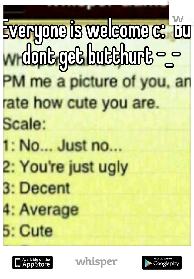 Everyone is welcome c:
But dont get butthurt -_-