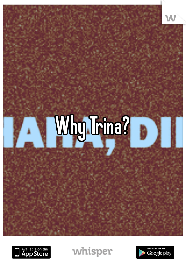 Why Trina?