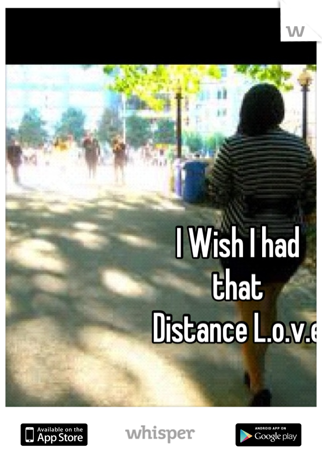 I Wish I had 
that
Distance L.o.v.e