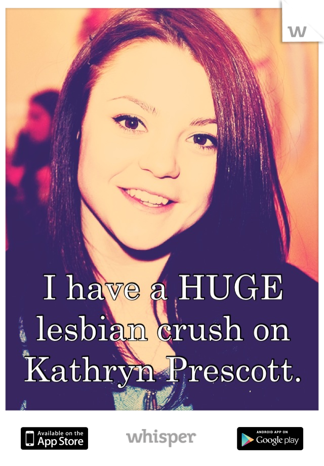 I have a HUGE lesbian crush on Kathryn Prescott.