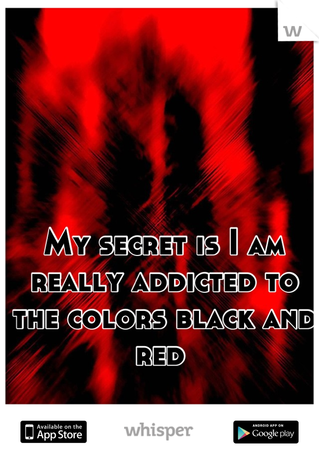 My secret is I am really addicted to the colors black and red 