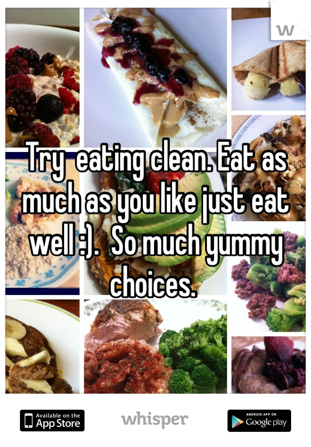 Try  eating clean. Eat as much as you like just eat well :).  So much yummy choices. 