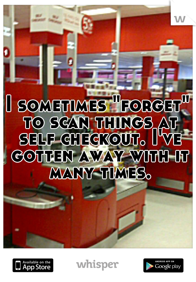 I sometimes "forget" to scan things at self checkout. I've gotten away with it many times.