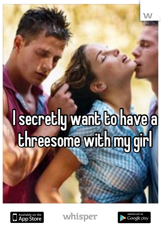 I secretly want to have a threesome with my girl
