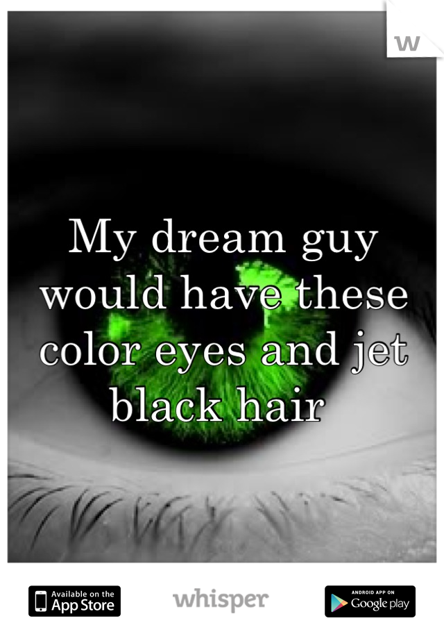 My dream guy would have these color eyes and jet black hair 