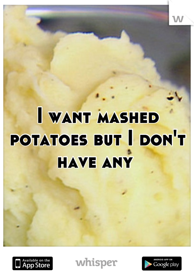 I want mashed potatoes but I don't have any 