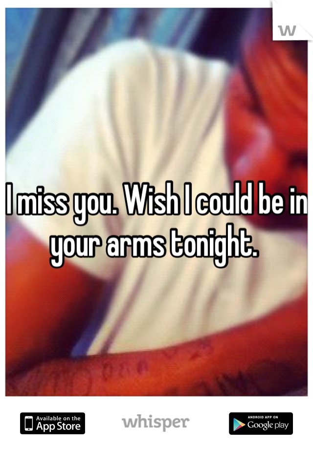 I miss you. Wish I could be in your arms tonight. 