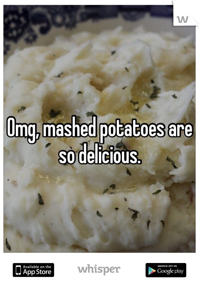 Omg, mashed potatoes are so delicious.