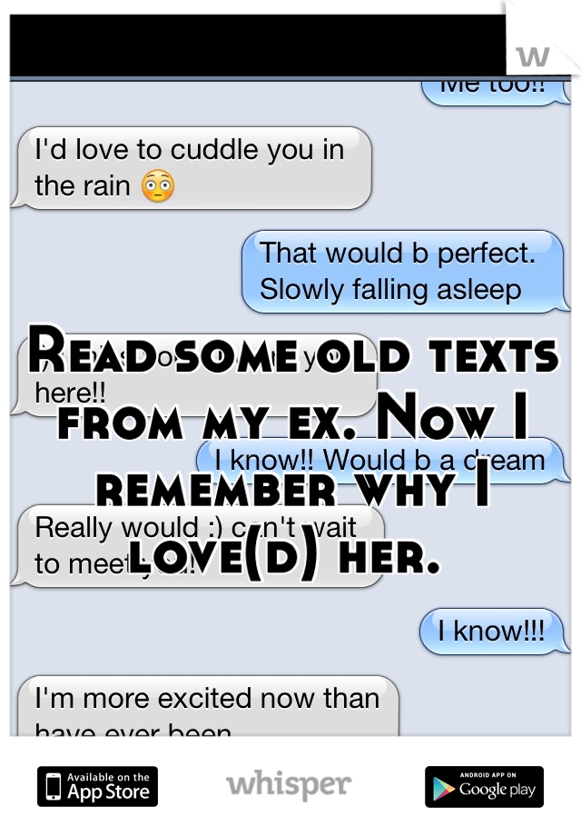 Read some old texts from my ex. Now I remember why I love(d) her. 