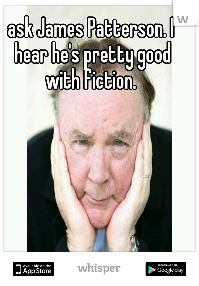 ask James Patterson. I hear he's pretty good with fiction. 