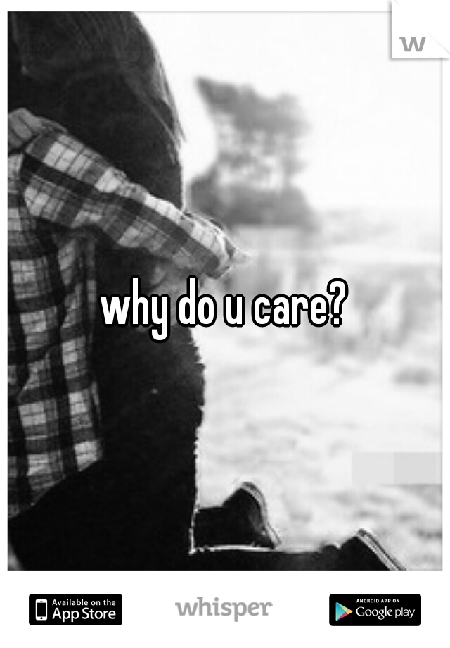 why do u care?