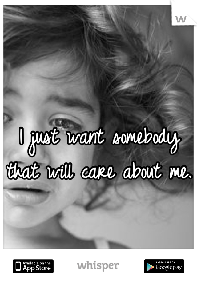 I just want somebody that will care about me. 