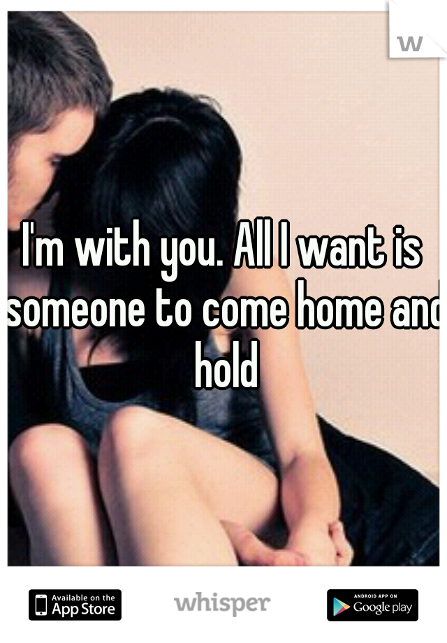 I'm with you. All I want is someone to come home and hold