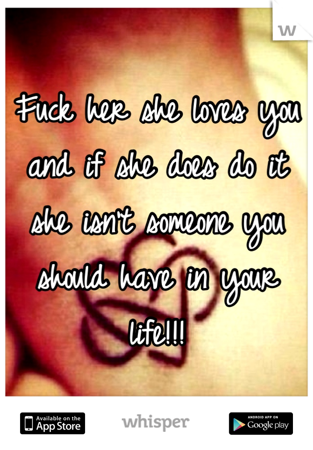 Fuck her she loves you and if she does do it she isn't someone you should have in your life!!!