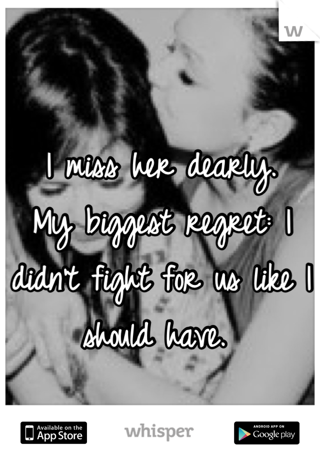 I miss her dearly.
My biggest regret: I didn't fight for us like I should have. 