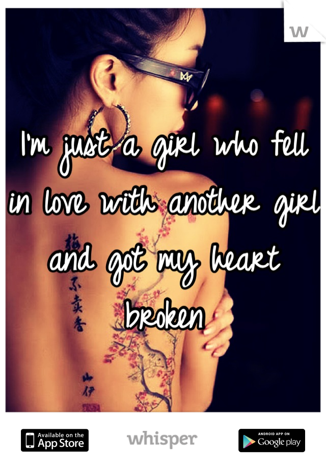 I'm just a girl who fell in love with another girl and got my heart broken