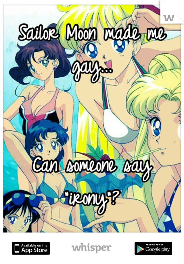 Sailor Moon made me gay...


Can someone say "irony"?