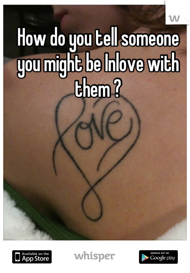 How do you tell someone you might be Inlove with them ?