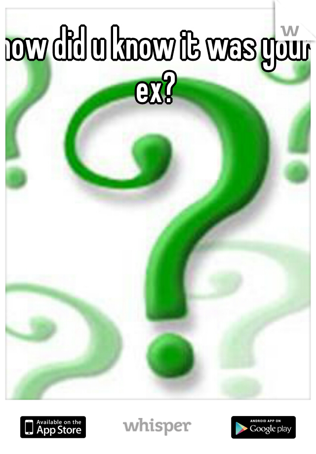 how did u know it was your ex? 