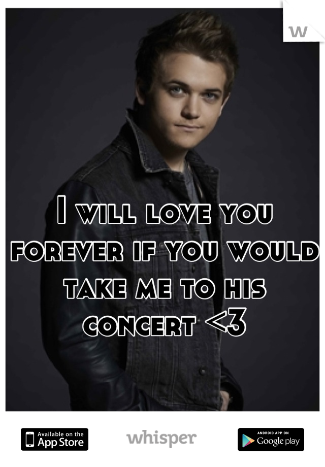 I will love you forever if you would take me to his concert <3