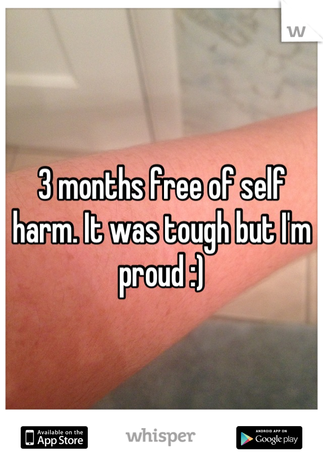 3 months free of self harm. It was tough but I'm proud :)