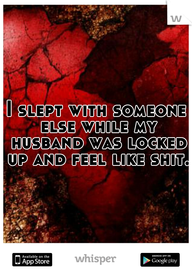 I slept with someone else while my husband was locked up and feel like shit.