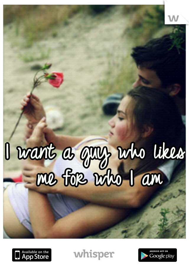 I want a guy who likes me for who I am