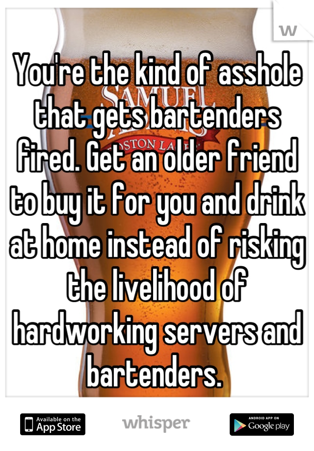 You're the kind of asshole that gets bartenders fired. Get an older friend to buy it for you and drink at home instead of risking the livelihood of hardworking servers and bartenders. 