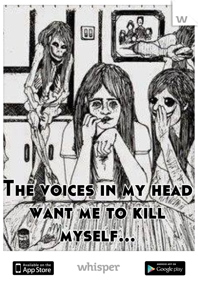 The voices in my head want me to kill myself...