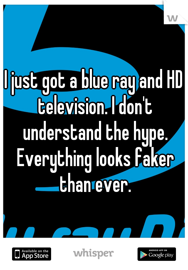 I just got a blue ray and HD television. I don't understand the hype. Everything looks faker than ever.