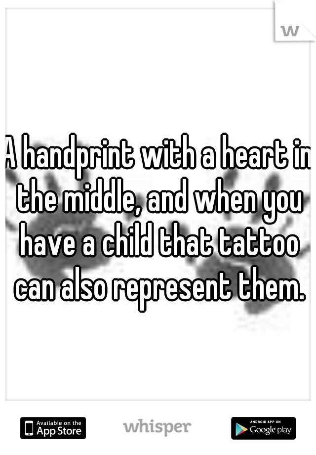 A handprint with a heart in the middle, and when you have a child that tattoo can also represent them.