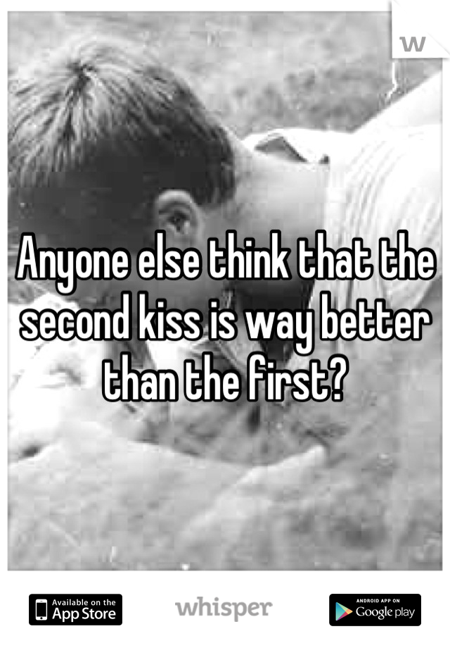 Anyone else think that the second kiss is way better than the first?